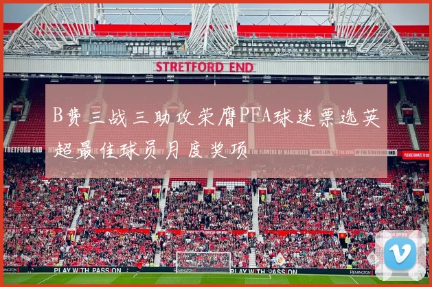 B费三战三助攻荣膺PFA球迷票选英超最佳球员月度奖项