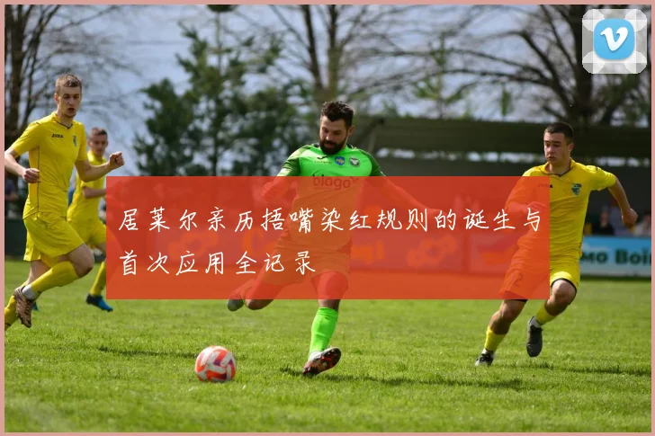 居莱尔亲历捂嘴染红规则的诞生与首次应用全记录