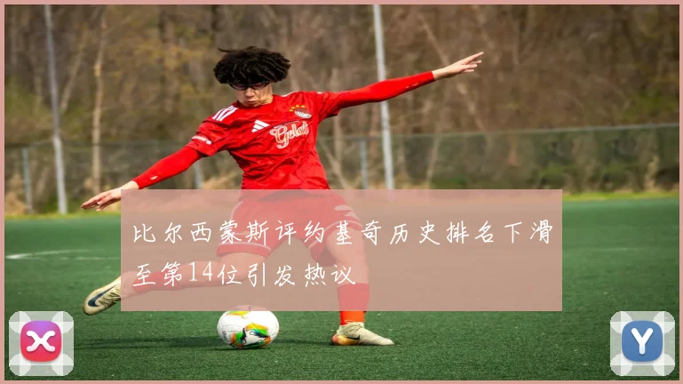 比尔西蒙斯评约基奇历史排名下滑至第14位引发热议