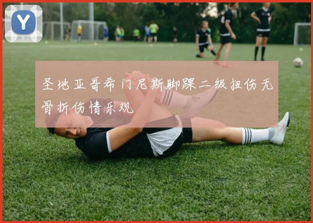 圣地亚哥希门尼斯脚踝二级扭伤无骨折伤情乐观