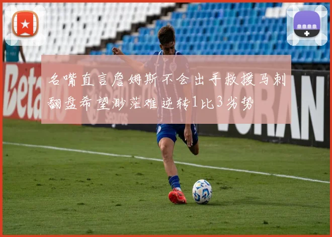 名嘴直言詹姆斯不会出手救援马刺翻盘希望渺茫难逆转1比3劣势