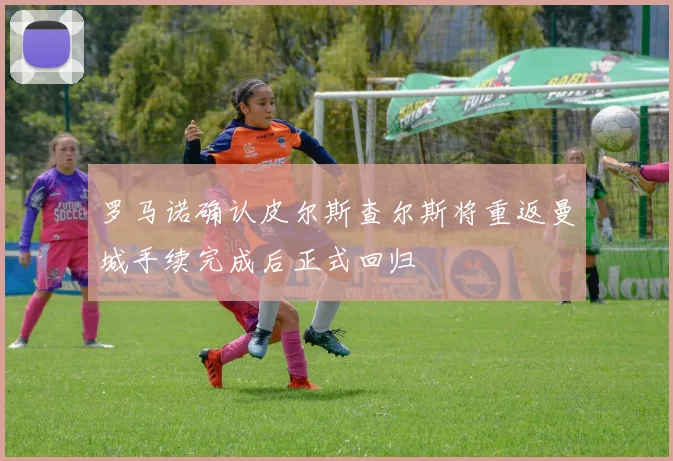 罗马诺确认皮尔斯查尔斯将重返曼城手续完成后正式回归