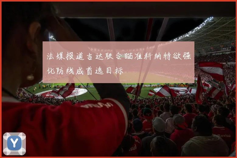 法媒报道吉达联合瞄准科纳特欲强化防线成首选目标