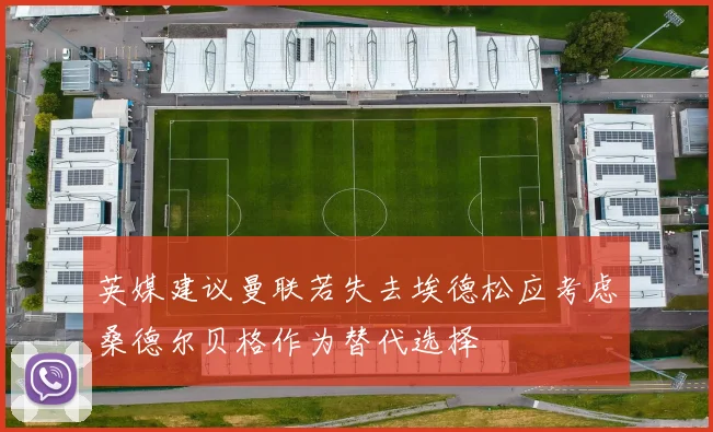 英媒建议曼联若失去埃德松应考虑桑德尔贝格作为替代选择
