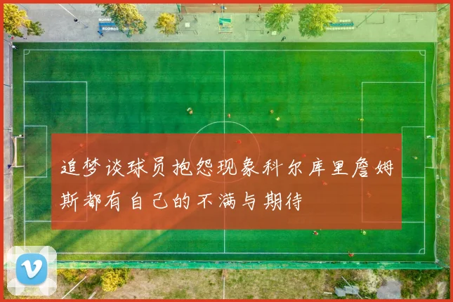 追梦谈球员抱怨现象科尔库里詹姆斯都有自己的不满与期待