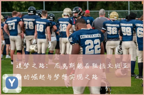 追梦之路：尼克斯能否阻挡文班亚马的崛起与梦想实现之路